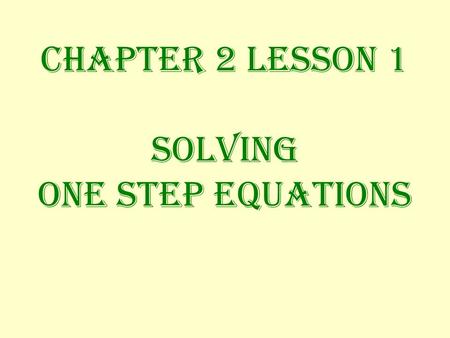 Chapter 2 Lesson 1 Solving ONE STEP EQUATIONS ONE STEP EQUATIONS What you do to one side of the equation must also be done to the other side to keep.