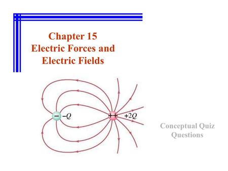 Chapter 15 Electric Forces and Electric Fields Conceptual Quiz Questions.
