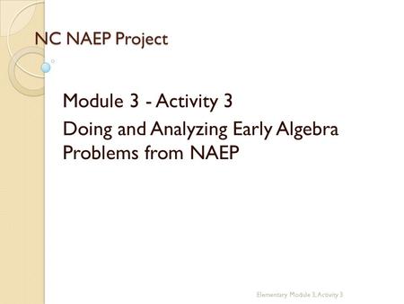 NC NAEP Project Module 3 - Activity 3 Doing and Analyzing Early Algebra Problems from NAEP Elementary Module 3, Activity 3.