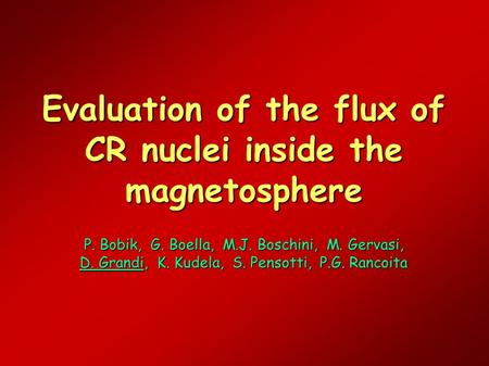Evaluation of the flux of CR nuclei inside the magnetosphere P. Bobik, G. Boella, M.J. Boschini, M. Gervasi, D. Grandi, K. Kudela, S. Pensotti, P.G. Rancoita.