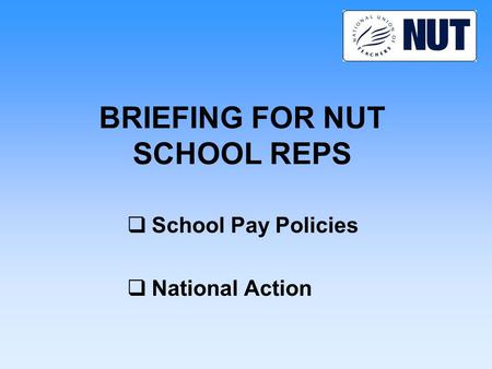 BRIEFING FOR NUT SCHOOL REPS  School Pay Policies  National Action.