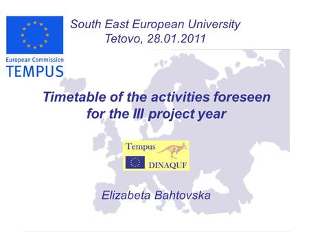 South East European University Tetovo, 28.01.2011 Timetable of the activities foreseen for the III project year Elizabeta Bahtovska.