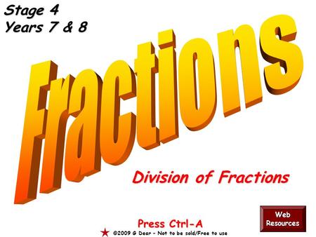 Division of Fractions Press Ctrl-A ©2009 G Dear – Not to be sold/Free to use Web Resources Stage 4 Years 7 & 8.
