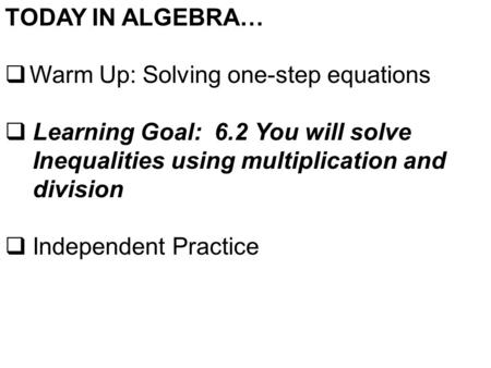 TODAY IN ALGEBRA…  Warm Up: Solving one-step equations  Learning Goal: 6.2 You will solve Inequalities using multiplication and division  Independent.