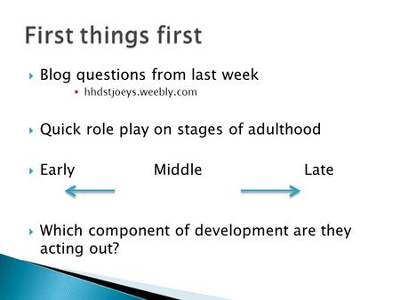  Blog questions from last week  hhdstjoeys.weebly.com  Quick role play on stages of adulthood  Early Middle Late  Which component of development are.