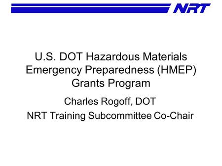 U.S. DOT Hazardous Materials Emergency Preparedness (HMEP) Grants Program Charles Rogoff, DOT NRT Training Subcommittee Co-Chair.