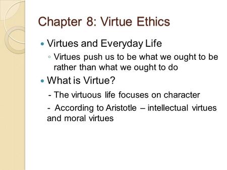 Chapter 8: Virtue Ethics Virtues and Everyday Life ◦ Virtues push us to be what we ought to be rather than what we ought to do What is Virtue? - The virtuous.