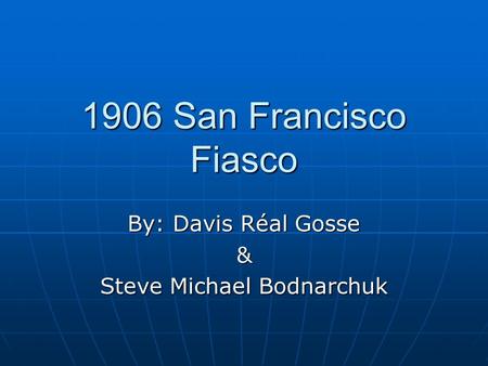 1906 San Francisco Fiasco By: Davis Réal Gosse & Steve Michael Bodnarchuk.