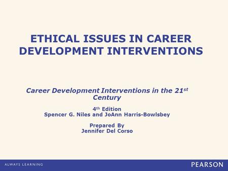 ETHICAL ISSUES IN CAREER DEVELOPMENT INTERVENTIONS Career Development Interventions in the 21 st Century 4 th Edition Spencer G. Niles and JoAnn Harris-Bowlsbey.