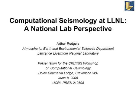 Computational Seismology at LLNL: A National Lab Perspective Arthur Rodgers Atmospheric, Earth and Environmental Sciences Department Lawrence Livermore.