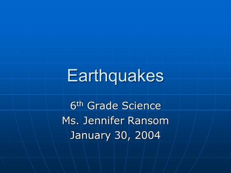Earthquakes 6 th Grade Science Ms. Jennifer Ransom January 30, 2004.