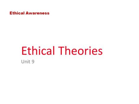 Ethical Theories Unit 9 Ethical Awareness. What Are Ethical Theories? - Explain what makes an action right or wrong - Have an overview of major ethical.