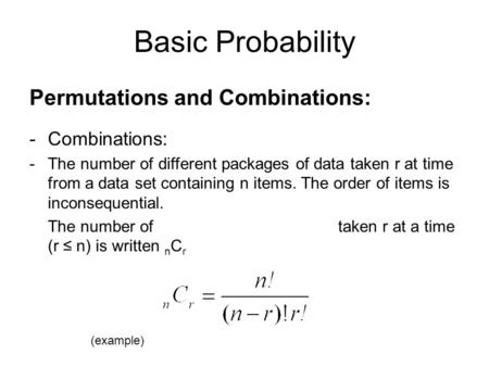 Basic Probability Permutations and Combinations: -Combinations: -The number of different packages of data taken r at time from a data set containing n.