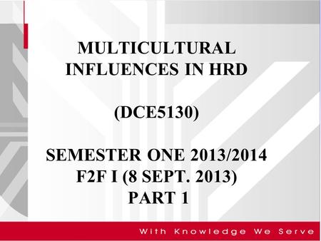 MULTICULTURAL INFLUENCES IN HRD (DCE5130) SEMESTER ONE 2013/2014 F2F I (8 SEPT. 2013) PART 1.