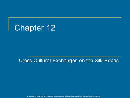 Copyright © 2006 The McGraw-Hill Companies Inc. Permission Required for Reproduction or Display. Chapter 12 Cross-Cultural Exchanges on the Silk Roads.