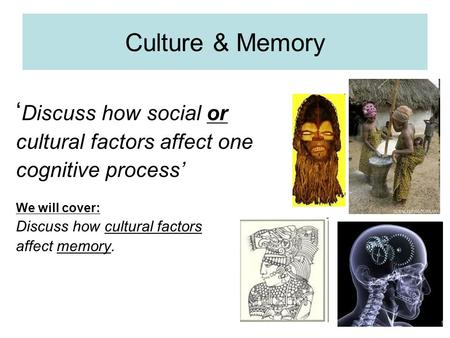 Culture & Memory ‘Discuss how social or cultural factors affect one