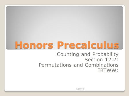 Honors Precalculus Counting and Probability Section 12.2: Permutations and Combinations IBTWW: 10/23/2015.