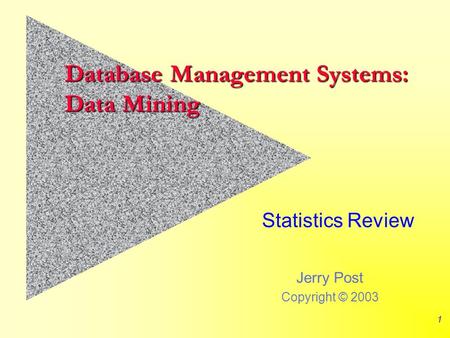 Jerry Post Copyright © 2003 1 Database Management Systems: Data Mining Statistics Review.