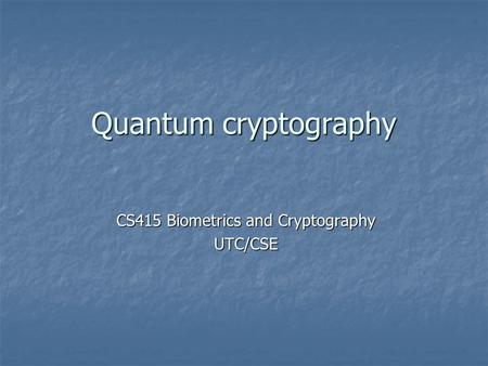 Quantum cryptography CS415 Biometrics and Cryptography UTC/CSE.