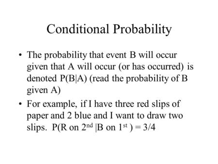 Conditional Probability The probability that event B will occur given that A will occur (or has occurred) is denoted P(B|A) (read the probability of B.