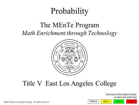 EXIT NEXT Click one of the buttons below or press the enter key BACKTOPICS Probability The MEnTe Program Math Enrichment through Technology Title V East.