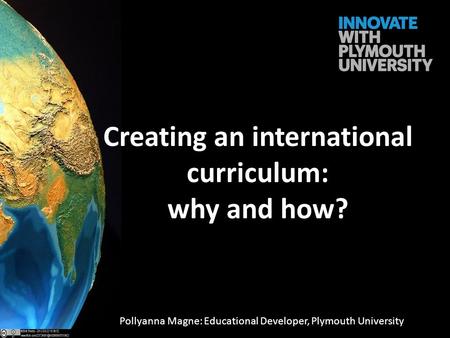 Creating an international curriculum: why and how? Pollyanna Magne: Educational Developer, Plymouth University.