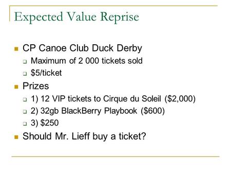 Expected Value Reprise CP Canoe Club Duck Derby  Maximum of 2 000 tickets sold  $5/ticket Prizes  1) 12 VIP tickets to Cirque du Soleil ($2,000) 