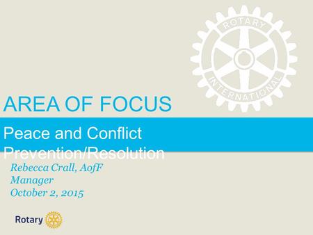 AREA OF FOCUS Peace and Conflict Prevention/Resolution Rebecca Crall, AofF Manager October 2, 2015.