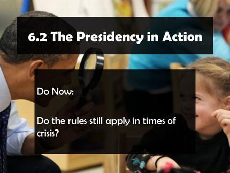 6.2 The Presidency in Action Do Now: Do the rules still apply in times of crisis?