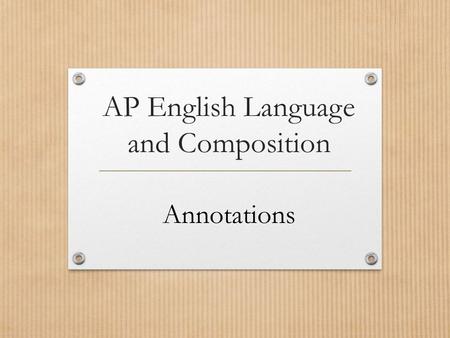 AP English Language and Composition Annotations. How and why to annotate? Make a key Three purposes.