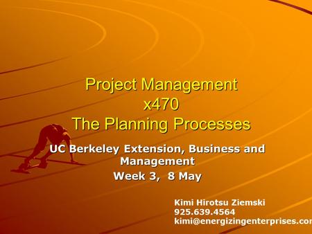 Project Management x470 The Planning Processes UC Berkeley Extension, Business and Management Week 3, 8 May Kimi Hirotsu Ziemski 925.639.4564