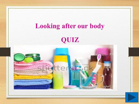 Looking after our body QUIZ Click on the correct answer. Question 1 I use _________ to wash my body.