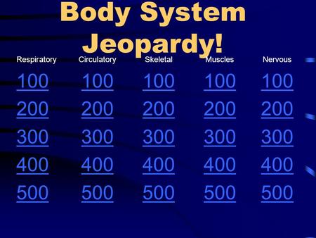 Body System Jeopardy! Respiratory CirculatorySkeletalMusclesNervous 100 200 300 400 500.