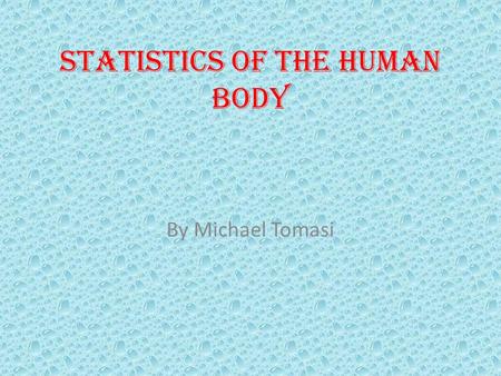 Statistics of the human body By Michael Tomasi. Lots of Facts 1 The FEMUR bone is as strong as Concrete. The Muscular system takes up about 45% of your.