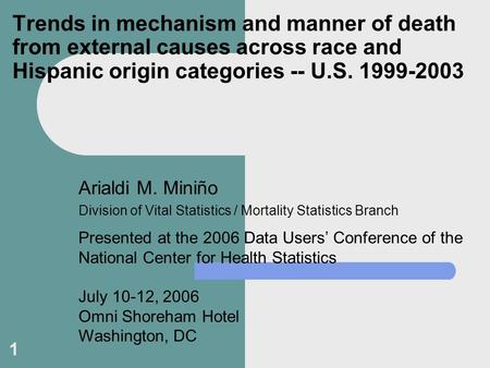 1 Trends in mechanism and manner of death from external causes across race and Hispanic origin categories -- U.S. 1999-2003 Arialdi M. Miniño Division.