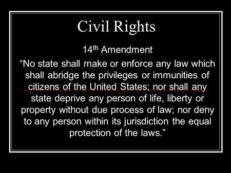 Civil Rights 14 th Amendment “No state shall make or enforce any law which shall abridge the privileges or immunities of citizens of the United States;