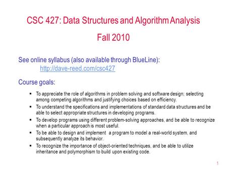 1 CSC 427: Data Structures and Algorithm Analysis Fall 2010 See online syllabus (also available through BlueLine):  Course goals: