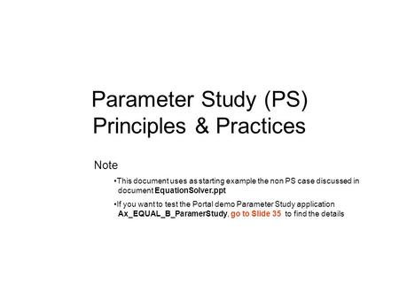 Parameter Study (PS) Principles & Practices Note This document uses as starting example the non PS case discussed in document EquationSolver.ppt If you.