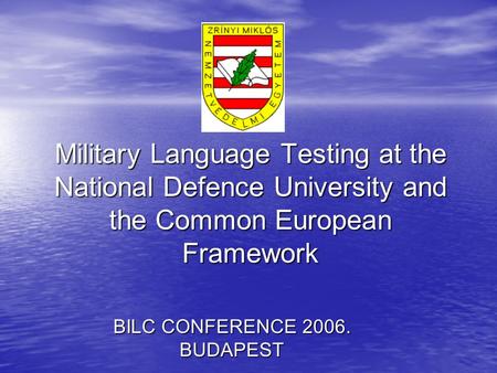 Military Language Testing at the National Defence University and the Common European Framework BILC CONFERENCE 2006. BUDAPEST.
