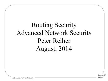 Lecture 27 Page 1 Advanced Network Security Routing Security Advanced Network Security Peter Reiher August, 2014.