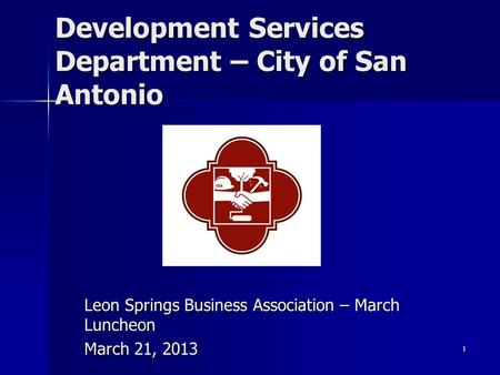 1 Development Services Department – City of San Antonio Leon Springs Business Association – March Luncheon March 21, 2013.