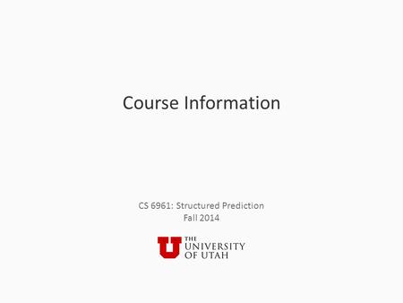 CS 6961: Structured Prediction Fall 2014 Course Information.