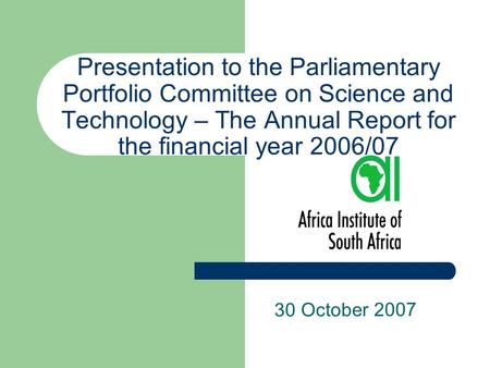 Presentation to the Parliamentary Portfolio Committee on Science and Technology – The Annual Report for the financial year 2006/07 30 October 2007.