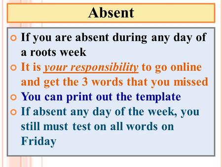 Absent If you are absent during any day of a roots week It is your responsibility to go online and get the 3 words that you missed You can print out the.