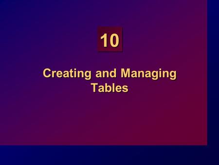 10 Creating and Managing Tables. 10-2 Objectives At the end of this lesson, you will be able to: Describe the main database objects Create tables Describe.