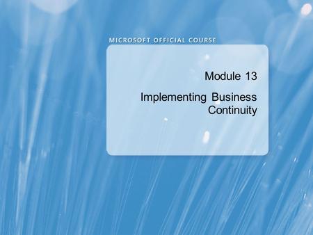 Module 13 Implementing Business Continuity. Module Overview Protecting and Recovering Content Working with Backup and Restore for Disaster Recovery Implementing.