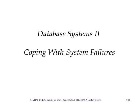 CMPT 454, Simon Fraser University, Fall 2009, Martin Ester 294 Database Systems II Coping With System Failures.