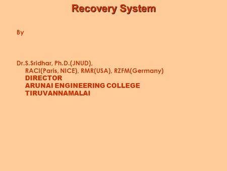 Recovery System By Dr.S.Sridhar, Ph.D.(JNUD), RACI(Paris, NICE), RMR(USA), RZFM(Germany) DIRECTOR ARUNAI ENGINEERING COLLEGE TIRUVANNAMALAI.