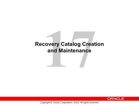 17 Copyright © Oracle Corporation, 2002. All rights reserved. Recovery Catalog Creation and Maintenance.