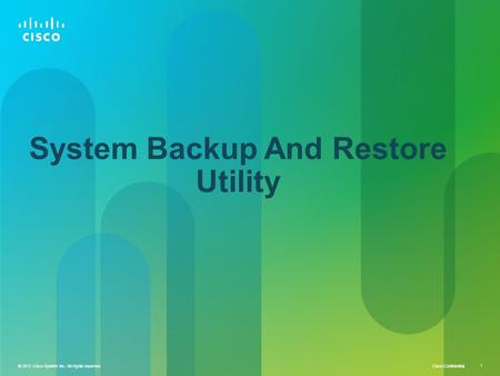 © 2013 Cisco System Inc. All rights reserved Cisco Confidential 1 © 2013 Cisco System Inc. All rights reserved. 1 System Backup And Restore Utility.